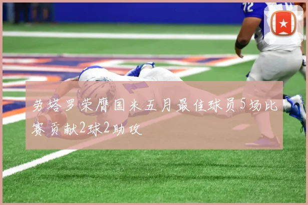 劳塔罗荣膺国米五月最佳球员5场比赛贡献2球2助攻