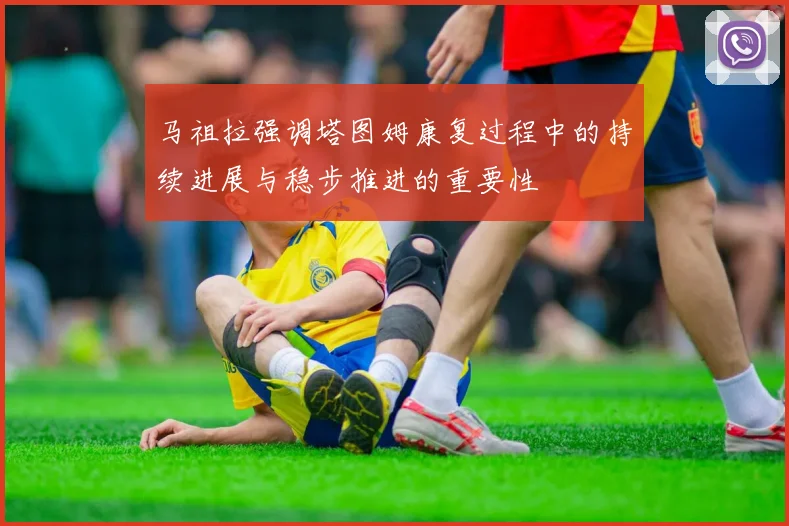 马祖拉强调塔图姆康复过程中的持续进展与稳步推进的重要性