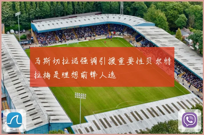 马斯切拉诺强调引援重要性贝尔特拉梅是理想前锋人选