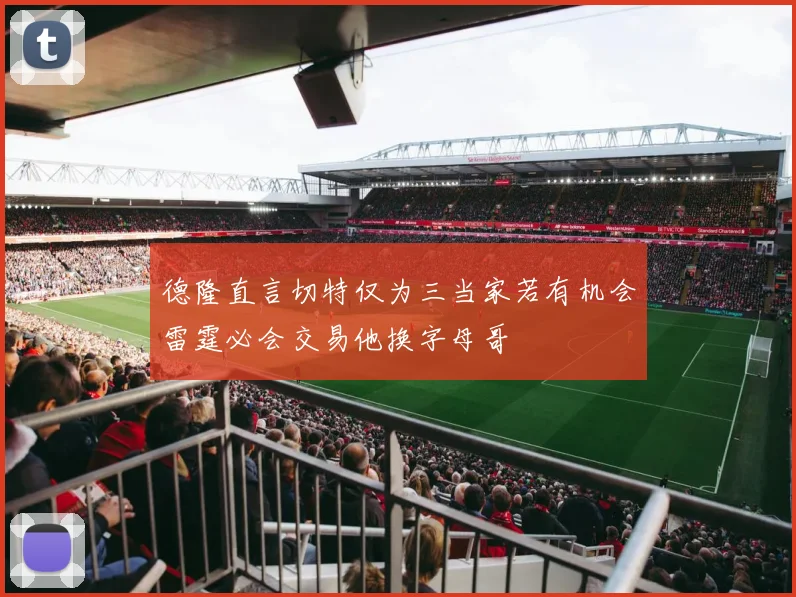 德隆直言切特仅为三当家若有机会雷霆必会交易他换字母哥