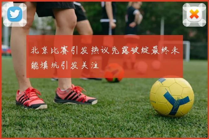 北京比赛引发热议先露破绽最终未能填坑引发关注