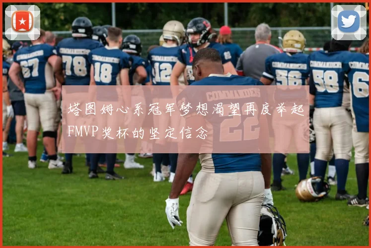 塔图姆心系冠军梦想渴望再度举起FMVP奖杯的坚定信念